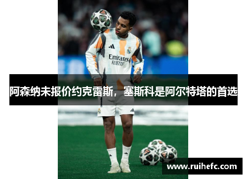 阿森纳未报价约克雷斯，塞斯科是阿尔特塔的首选